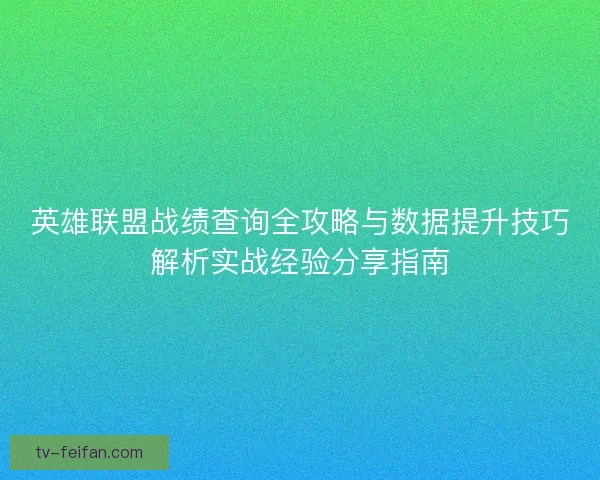 英雄联盟战绩查询全攻略与数据提升技巧解析实战经验分享指南