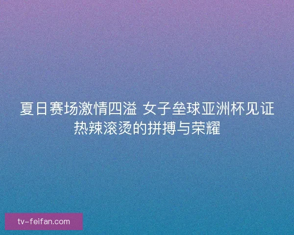夏日赛场激情四溢 女子垒球亚洲杯见证热辣滚烫的拼搏与荣耀