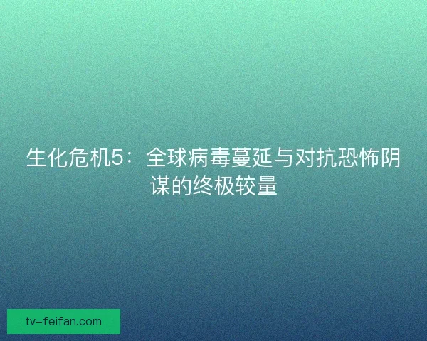 生化危机5：全球病毒蔓延与对抗恐怖阴谋的终极较量