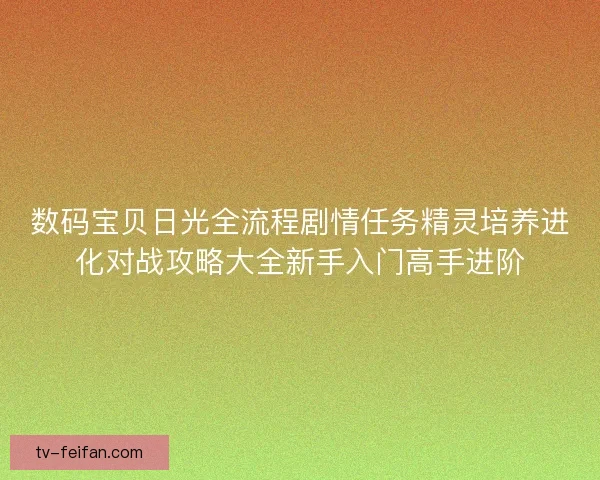 数码宝贝日光全流程剧情任务精灵培养进化对战攻略大全新手入门高手进阶